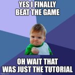 mongus | YES I FINALLY BEAT THE GAME; OH WAIT THAT WAS JUST THE TUTORIAL | image tagged in memes,success kid | made w/ Imgflip meme maker