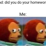 monkey puppet | Dad: did you do your homework? Me: | image tagged in memes,monkey puppet | made w/ Imgflip meme maker