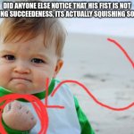 sand squishing | DID ANYONE ELSE NOTICE THAT HIS FIST IS NOT CELEBRATING SUCCEEDENESS, ITS ACTUALLY SQUISHING SOME SAND? | image tagged in memes,success kid original,sand,squish,sand squishing,kids | made w/ Imgflip meme maker