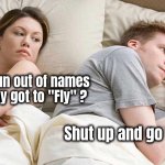 Enough of this discussion | Did they run out of names
 when they got to "Fly" ? Shut up and go to sleep | image tagged in memes,i bet he's thinking about other women,flies,flying,why is my sister's name rose,buzz look an alien | made w/ Imgflip meme maker