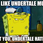 ... | YOU LIKE UNDERTALE MUSIC; DONT YOU, UNDERTALE HATERS? | image tagged in memes,don't you squidward | made w/ Imgflip meme maker