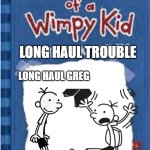 Long haul | LONG HAUL TROUBLE; LONG HAUL GREG | image tagged in rodrick rules cover | made w/ Imgflip meme maker