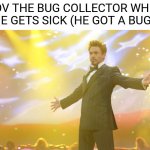 LOL! | POV THE BUG COLLECTOR WHEN HE GETS SICK (HE GOT A BUG): | image tagged in tony stark success,collection,memes,bugs,funny | made w/ Imgflip meme maker