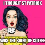 Girl Drinking Coffee | I THOUGJT ST PATRICK; WAS THE SAINT OF COFFEE | image tagged in girl drinking coffee | made w/ Imgflip meme maker