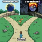 NO CHOICE | BEFORE THE POLE SHIFT; AFTER THE POLE SHIFT; STOP THE RIDE I 
WANNA GET OFF!! | image tagged in memes | made w/ Imgflip meme maker