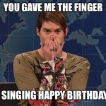 Happy birthday | YOU GAVE ME THE FINGER; FOR SINGING HAPPY BIRTHDAY?!? | image tagged in stefon | made w/ Imgflip meme maker