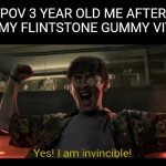 For Real | POV 3 YEAR OLD ME AFTER EATING MY FLINTSTONE GUMMY VITAMINS: | image tagged in yes i am invincible,memes,flintstones,funny,relatable | made w/ Imgflip meme maker