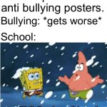 well, i've done all i can do patrick | School: places anti bullying posters. Bullying: *gets worse*; School: | image tagged in well i've done all i can do patrick,school,bullying | made w/ Imgflip meme maker