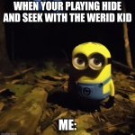 Minion in dark forest | WHEN YOUR PLAYING HIDE AND SEEK WITH THE WERID KID; ME: | image tagged in minion in dark forest | made w/ Imgflip meme maker