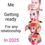 Clown Applying Makeup | Me; Getting ready; For any relationship; In 2025 | image tagged in memes,clown applying makeup | made w/ Imgflip meme maker