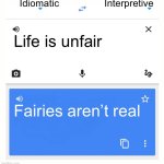 Idiomatic-Interpretive Translation #1 | Idiomatic; Interpretive; Life is unfair; Fairies aren’t real | image tagged in google translate,wordplay,phrases | made w/ Imgflip meme maker