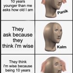 How generations work | When a kid 10 years younger than me asks how old I am; They ask because they think i'm wise; They think i'm wise because being 10 years older than them means i'm ancient | image tagged in memes,panik kalm panik | made w/ Imgflip meme maker