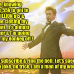 Freedom ! | Me, knowing I have 55k to get to a MILLION pts & will be closing my account. It's almost summer & I'm going to party my donkey off ! So, like subscribe & ring the bell. Let's speed it up.
No joke, no trick, I am a man of my word. | image tagged in tony stark success,funny memes,funny,freedom | made w/ Imgflip meme maker