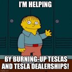 Ralph wiggam | I’M HELPING; BY BURNING-UP TESLAS AND TESLA DEALERSHIPS! | image tagged in ralph wiggam | made w/ Imgflip meme maker