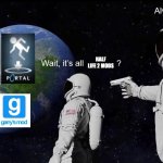 Wait, its all | HALF LIFE 2 MODS | image tagged in wait its all,valve | made w/ Imgflip meme maker