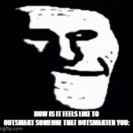 bruh | HOW IS IT FEELS LIKE TO OUTSMART SOMEONE THAT OUTSMARTED YOU: | image tagged in gifs,memes,relatable,bruh,troll face | made w/ Imgflip video-to-gif maker