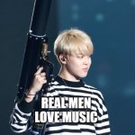 music good | REAL MEN LOVE MUSIC | image tagged in bts | made w/ Imgflip meme maker