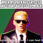 oh no | WHEN MY PACKAGE SAYS IT’S COMING TODAY BUT IT’S 10PM ALREADY | image tagged in something s wrong,memes,funny,funny memes,delayed package,oh wow are you actually reading these tags | made w/ Imgflip meme maker