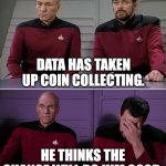 Data Has Taken Up Coin Collecting | DATA HAS TAKEN UP COIN COLLECTING. HE THINKS THE CHANGE WILL DO HIM GOOD. | image tagged in picard riker listening to a pun | made w/ Imgflip meme maker