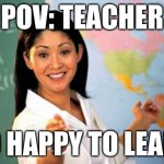 Unhelpful High School Teacher Meme | POV: TEACHER; SO HAPPY TO LEARN | image tagged in memes,unhelpful high school teacher | made w/ Imgflip meme maker