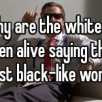why are whites saying the blackest words