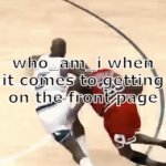 zamn | who_am_i when it comes to getting on the front page | image tagged in gifs,memes,meme,funny,who_am_ai,front page | made w/ Imgflip video-to-gif maker