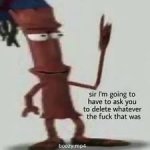 Imma need you to delete what ever the fuck that was