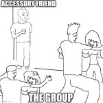 The group | ACCESSORY FRIEND; THE GROUP | image tagged in they don't know | made w/ Imgflip meme maker