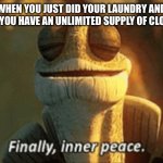 Finally, inner peace. | WHEN YOU JUST DID YOUR LAUNDRY AND NOW YOU HAVE AN UNLIMITED SUPPLY OF CLOTHES | image tagged in finally inner peace,relatable,memes | made w/ Imgflip meme maker