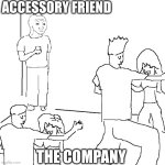 The company | ACCESSORY FRIEND; THE COMPANY | image tagged in they don't know | made w/ Imgflip meme maker