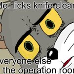 Unsettled Tom Meme | Me: licks knife clean; Everyone else in the operation room | image tagged in memes,unsettled tom | made w/ Imgflip meme maker