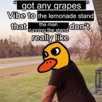 Title | got any grapes; the lemonade stand; the man running the stand | image tagged in i bring a sort of x vibe to the y,the duck song,memes,funny,funny memes,duck | made w/ Imgflip meme maker