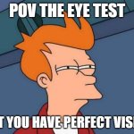 The Eye Test | POV THE EYE TEST; BUT YOU HAVE PERFECT VISION | image tagged in memes,futurama fry | made w/ Imgflip meme maker