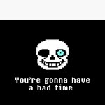 You're gonna have a bad time sans meme