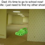 The Backrooms | Dad: it’s time to go to school now!
Me: i just need to find my other shoe! | image tagged in the backrooms | made w/ Imgflip meme maker