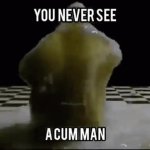 YOU NEVER SEE A CUM MAN meme
