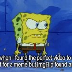 Maybe tomorrow | Me when I found the perfect video to use as a gif for a meme but ImgFlip found an error | image tagged in gifs,memes,funny,spongebob | made w/ Imgflip video-to-gif maker