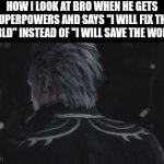 I have a bad feeling about this.... | HOW I LOOK AT BRO WHEN HE GETS SUPERPOWERS AND SAYS "I WILL FIX THE WORLD" INSTEAD OF "I WILL SAVE THE WORLD" | image tagged in gifs,memes,funny,relatable,bro,devil may cry | made w/ Imgflip video-to-gif maker