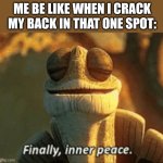 Just Cracking that Aching Spot | ME BE LIKE WHEN I CRACK MY BACK IN THAT ONE SPOT: | image tagged in finally inner peace,relatable,satisfying | made w/ Imgflip meme maker