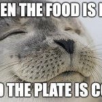 Satisfied Seal Meme | WHEN THE FOOD IS HOT; AND THE PLATE IS COLD | image tagged in memes,satisfied seal | made w/ Imgflip meme maker