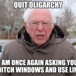 #quitoligarchy | QUIT OLIGARCHY; I AM ONCE AGAIN ASKING YOU TO DITCH WINDOWS AND USE LINUX! | image tagged in bernie sanders once again asking | made w/ Imgflip meme maker