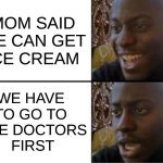 How dare she toy with my happiness | MOM SAID
WE CAN GET
ICE CREAM; WE HAVE 
TO GO TO 
THE DOCTORS
FIRST | image tagged in oh yeah oh no,doctor,ice cream | made w/ Imgflip meme maker