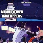 like, stop saying it's bad | SKIBIDI TOILET IS TRASH! ME AND OTHER IMGFLIPPERS | image tagged in not scientifically possible,memes,skibidi toilet,society | made w/ Imgflip meme maker