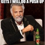 The Most Interesting Man In The World Meme | EVERY UPVOTE THIS GETS I WILL DO A PUSH UP | image tagged in memes,the most interesting man in the world | made w/ Imgflip meme maker