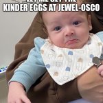 Brand new image/use now | MY PARENTS WOULDN’T LET ME GET THE KINDER EGGS AT JEWEL-OSCO; 6 YEAR OLD ME | image tagged in sad baby | made w/ Imgflip meme maker