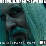 So you have chosen death | WHEN I ASK THE DRUG DEALER FOR THE 'WALTER WHITE SPECIAL'; METH | image tagged in so you have chosen death | made w/ Imgflip meme maker