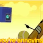 You’re annoying