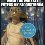 Dobby Try Me | WHEN THE WHISKEY ENTERS MY BLOODSTREAM | image tagged in dobby try me | made w/ Imgflip meme maker
