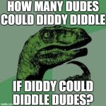 Hmmmmmm.. | HOW MANY DUDES COULD DIDDY DIDDLE; IF DIDDY COULD DIDDLE DUDES? | image tagged in time raptor,deep thoughts with the deep,trying to calculate how much sleep i can get,dudes,diddy,42 | made w/ Imgflip meme maker