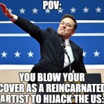 oh shi- | POV:; YOU BLOW YOUR COVER AS A REINCARNATED ARTIST TO HIJACK THE US: | image tagged in elon musk nazi salute,elon musk,reincarnation,adolf hitler,oh no,undercover | made w/ Imgflip meme maker